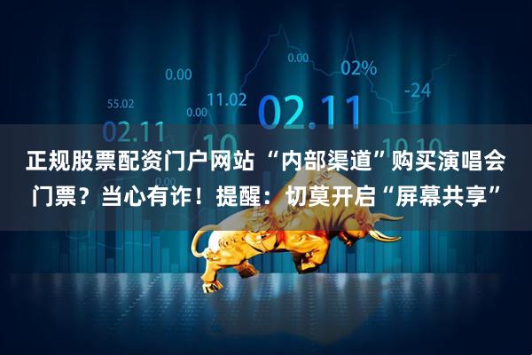 正规股票配资门户网站 “内部渠道”购买演唱会门票？当心有诈！提醒：切莫开启“屏幕共享”