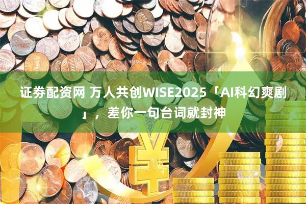 证劵配资网 万人共创WISE2025「AI科幻爽剧」，差你一句台词就封神