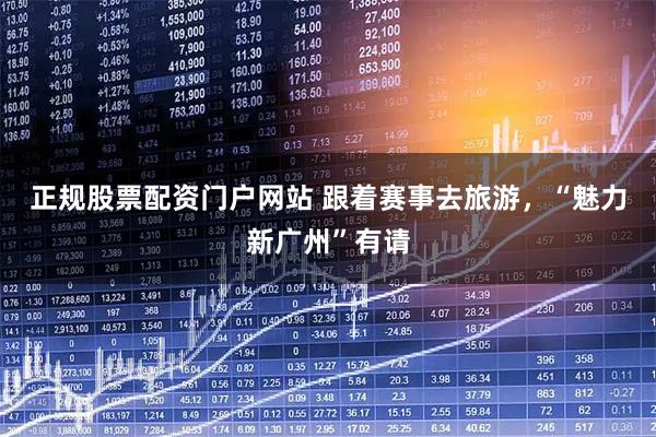 正规股票配资门户网站 跟着赛事去旅游，“魅力新广州”有请