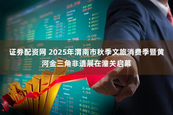 证劵配资网 2025年渭南市秋季文旅消费季暨黄河金三角非遗展在潼关启幕