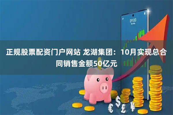 正规股票配资门户网站 龙湖集团：10月实现总合同销售金额50亿元