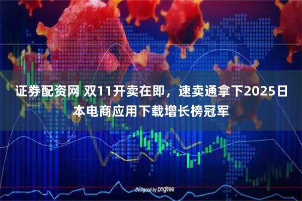 证劵配资网 双11开卖在即，速卖通拿下2025日本电商应用下载增长榜冠军