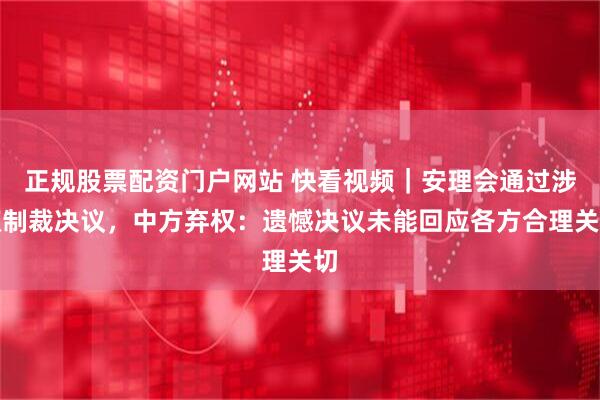 正规股票配资门户网站 快看视频｜安理会通过涉叙制裁决议，中方弃权：遗憾决议未能回应各方合理关切