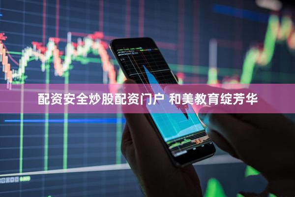 配资安全炒股配资门户 和美教育绽芳华