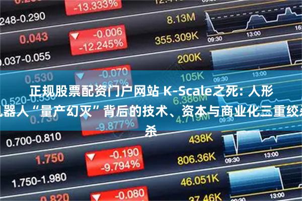 正规股票配资门户网站 K-Scale之死: 人形机器人“量产幻灭”背后的技术、资本与商业化三重绞杀