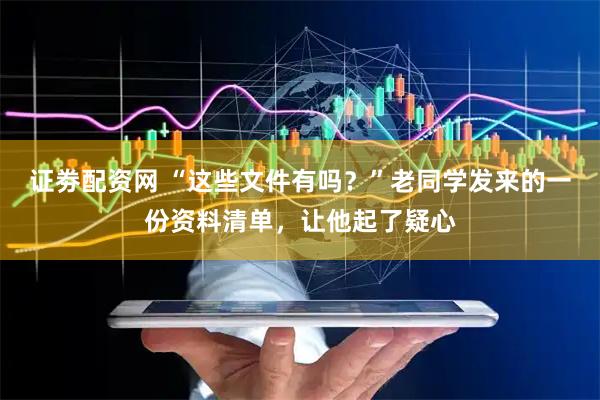 证劵配资网 “这些文件有吗？”老同学发来的一份资料清单，让他起了疑心