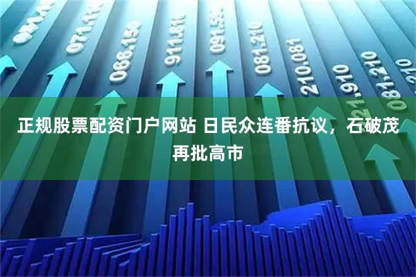 正规股票配资门户网站 日民众连番抗议，石破茂再批高市