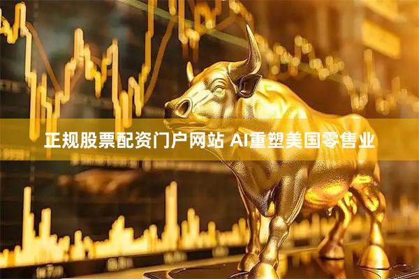 正规股票配资门户网站 AI重塑美国零售业