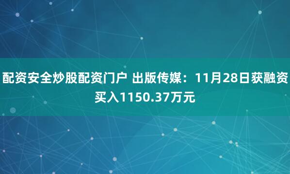 配资安全炒股配资门户 出版传媒：11月28日获融资买入1150.37万元