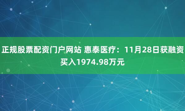 正规股票配资门户网站 惠泰医疗：11月28日获融资买入1974.98万元