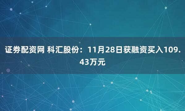 证劵配资网 科汇股份：11月28日获融资买入109.43万元