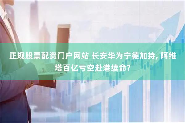 正规股票配资门户网站 长安华为宁德加持, 阿维塔百亿亏空赴港续命?