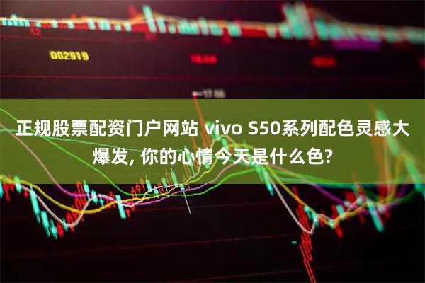 正规股票配资门户网站 vivo S50系列配色灵感大爆发, 你的心情今天是什么色?