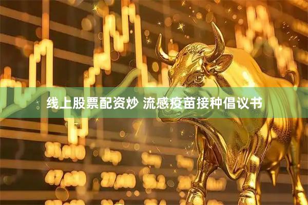 线上股票配资炒 流感疫苗接种倡议书