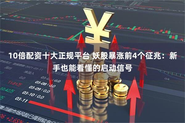 10倍配资十大正规平台 妖股暴涨前4个征兆：新手也能看懂的启动信号