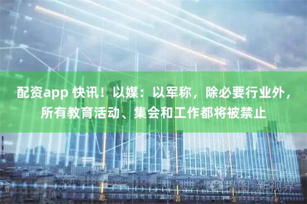 配资app 快讯！以媒：以军称，除必要行业外，所有教育活动、集会和工作都将被禁止