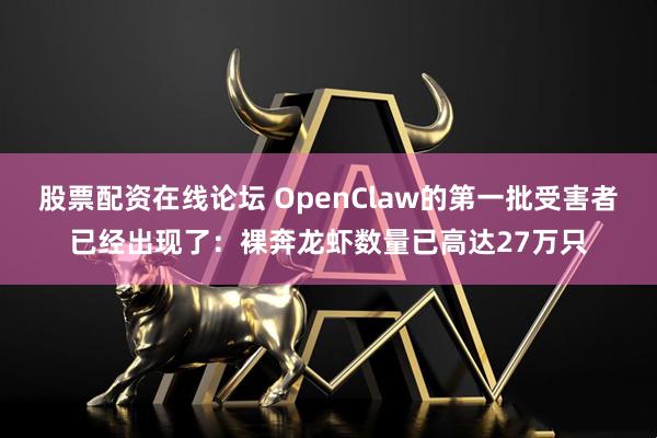 股票配资在线论坛 OpenClaw的第一批受害者已经出现了：裸奔龙虾数量已高达27万只