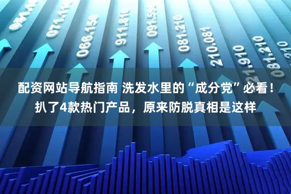 配资网站导航指南 洗发水里的“成分党”必看！扒了4款热门产品，原来防脱真相是这样