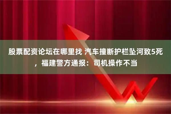 股票配资论坛在哪里找 汽车撞断护栏坠河致5死，福建警方通报：司机操作不当