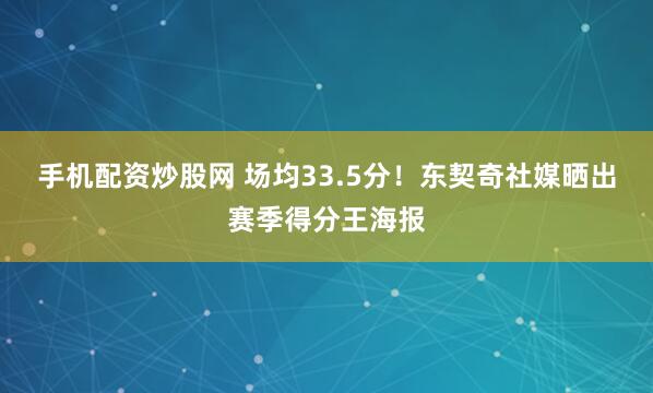 手机配资炒股网 场均33.5分！东契奇社媒晒出赛季得分王海报