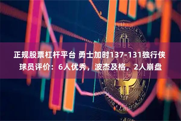 正规股票杠杆平台 勇士加时137-131独行侠 球员评价：6人优秀，波杰及格，2人崩盘
