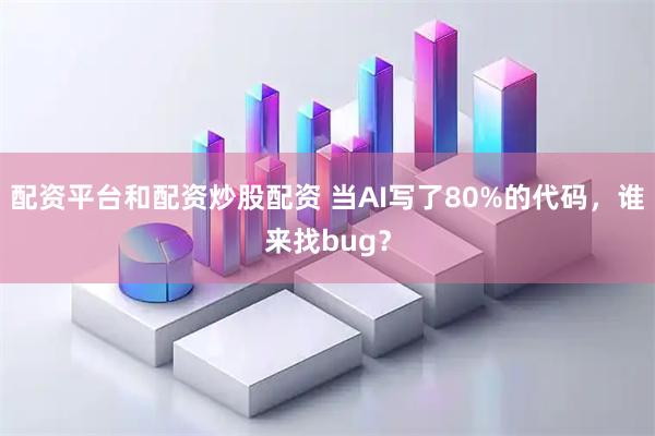 配资平台和配资炒股配资 当AI写了80%的代码，谁来找bug？