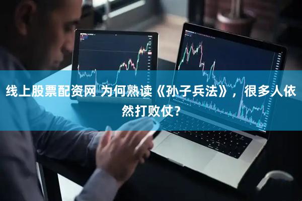 线上股票配资网 为何熟读《孙子兵法》，很多人依然打败仗？