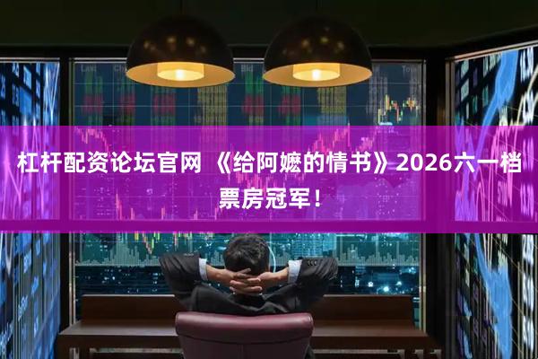 杠杆配资论坛官网 《给阿嬷的情书》2026六一档票房冠军！
