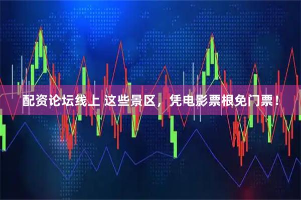 配资论坛线上 这些景区，凭电影票根免门票！